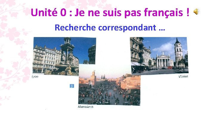 Unité 0 : Je ne suis pas français ! Recherche correspondant … 