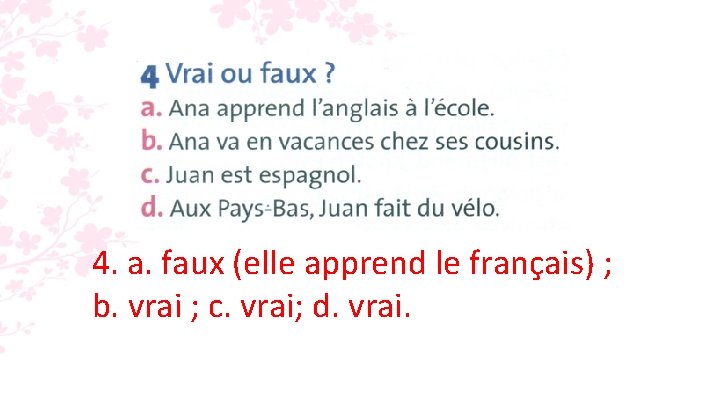 4. a. faux (elle apprend le français) ; b. vrai ; c. vrai; d. 4. a. faux (elle apprend le français) ; b. vrai ; c. vrai; d.