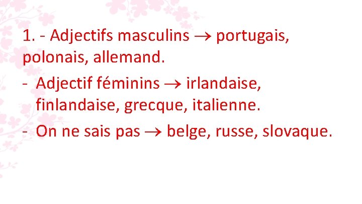 1. - Adjectifs masculins portugais, polonais, allemand. - Adjectif féminins irlandaise, finlandaise, grecque, italienne.