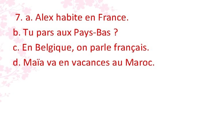 7. a. Alex habite en France. b. Tu pars aux Pays-Bas ? c. En 7. a. Alex habite en France. b. Tu pars aux Pays-Bas ? c. En