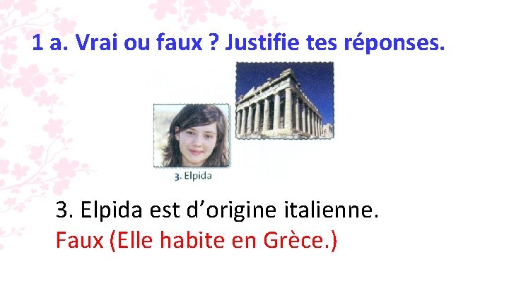 1 a. Vrai ou faux ? Justifie tes réponses. 3. Elpida est d’origine italienne.