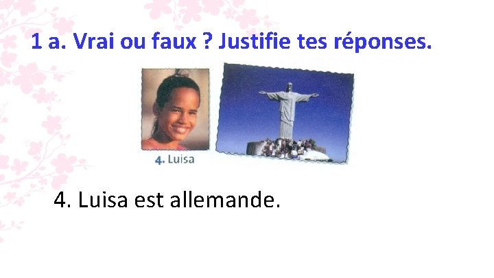 1 a. Vrai ou faux ? Justifie tes réponses. 4. Luisa est allemande. 