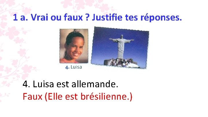 1 a. Vrai ou faux ? Justifie tes réponses. 4. Luisa est allemande. Faux