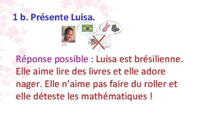 1 b. Présente Luisa. Réponse possible : Luisa est brésilienne. Elle aime lire des