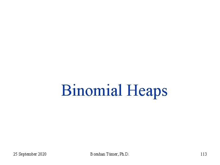 Binomial Heaps 25 September 2020 Borahan Tümer, Ph. D. 113 