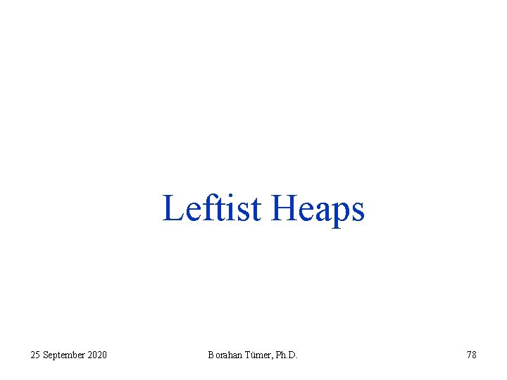 Leftist Heaps 25 September 2020 Borahan Tümer, Ph. D. 78 