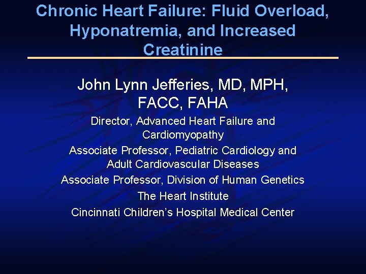 Chronic Heart Failure: Fluid Overload, Hyponatremia, and Increased Creatinine John Lynn Jefferies, MD, MPH,