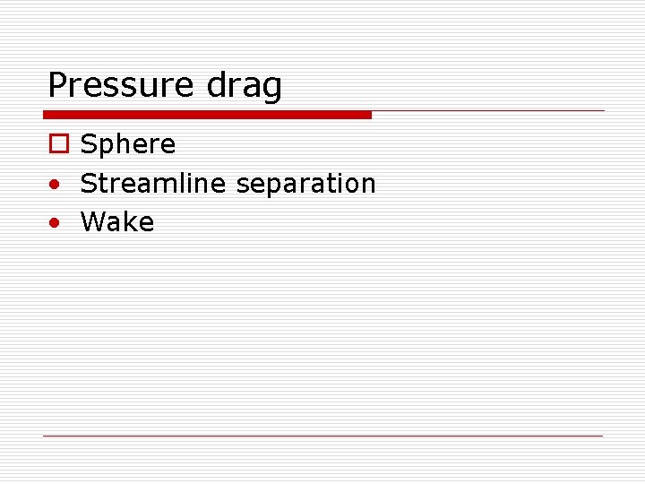 Pressure drag o Sphere • Streamline separation • Wake 