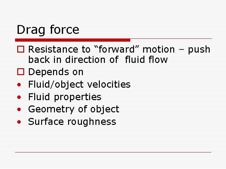 Drag force o Resistance to “forward” motion – push back in direction of fluid