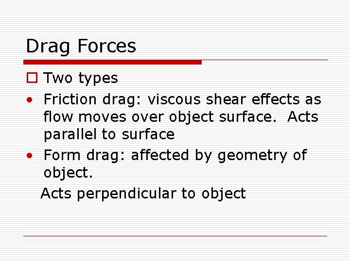 Drag Forces o Two types • Friction drag: viscous shear effects as flow moves