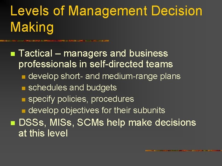 Levels of Management Decision Making n Tactical – managers and business professionals in self-directed