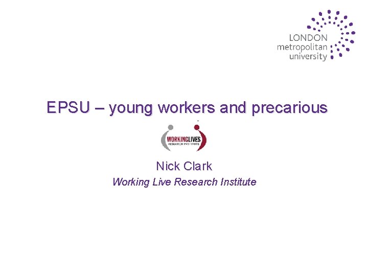 EPSU – young workers and precarious work Nick Clark Working Live Research Institute 