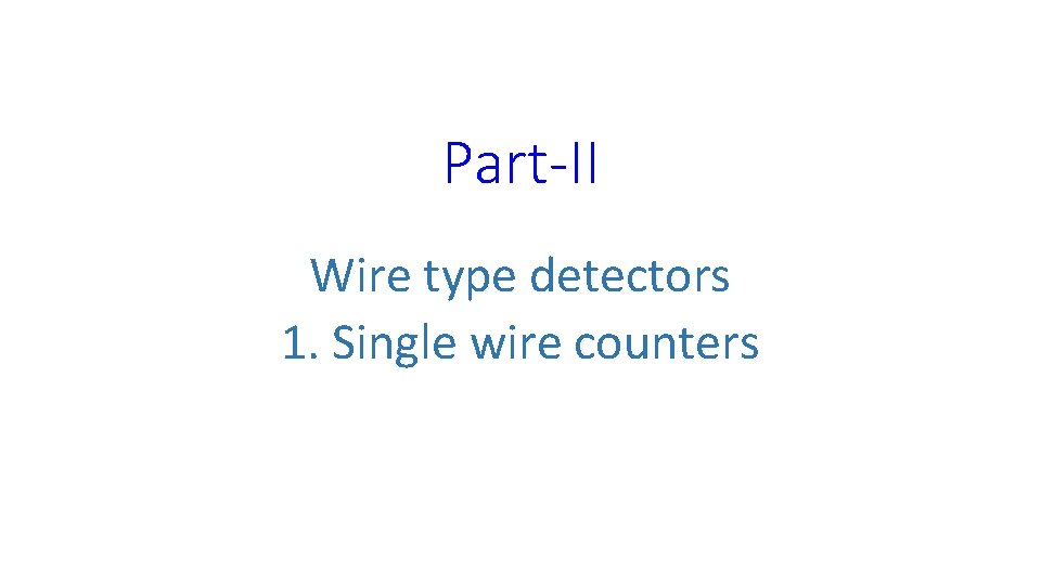 Part-II Wire type detectors 1. Single wire counters 