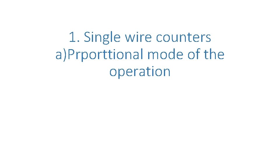 1. Single wire counters a)Prporttional mode of the operation 