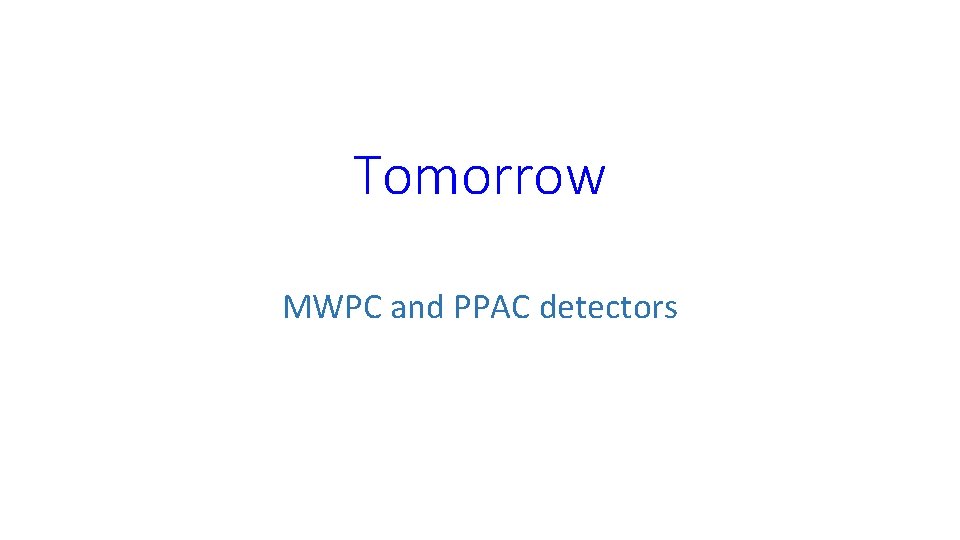 Tomorrow MWPC and PPAC detectors 