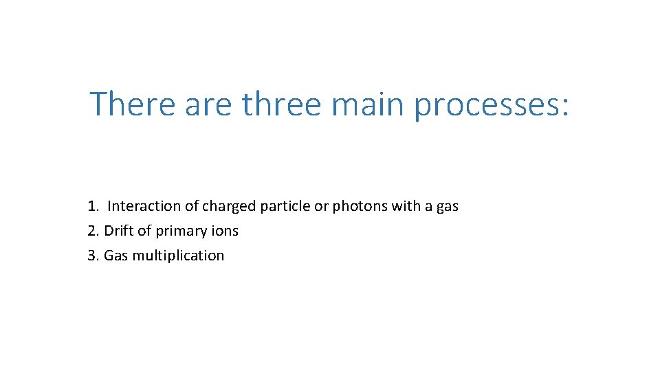 There are three main processes: 1. Interaction of charged particle or photons with a