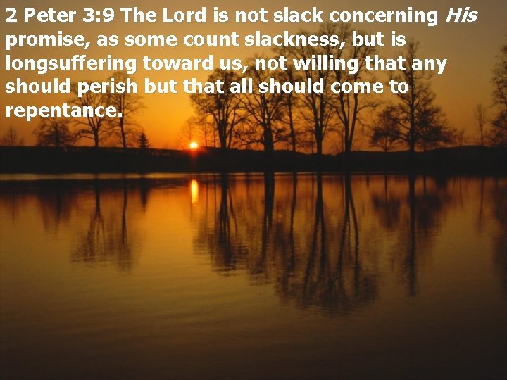 2 Peter 3: 9 The Lord is not slack concerning His promise, as some