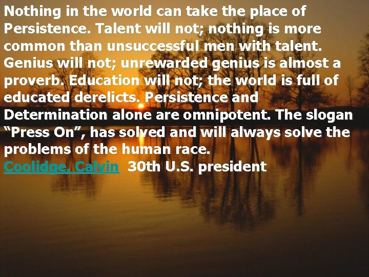 Nothing in the world can take the place of Persistence. Talent will not; nothing