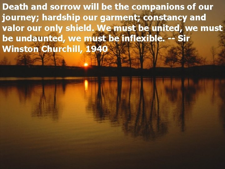 Death and sorrow will be the companions of our journey; hardship our garment; constancy