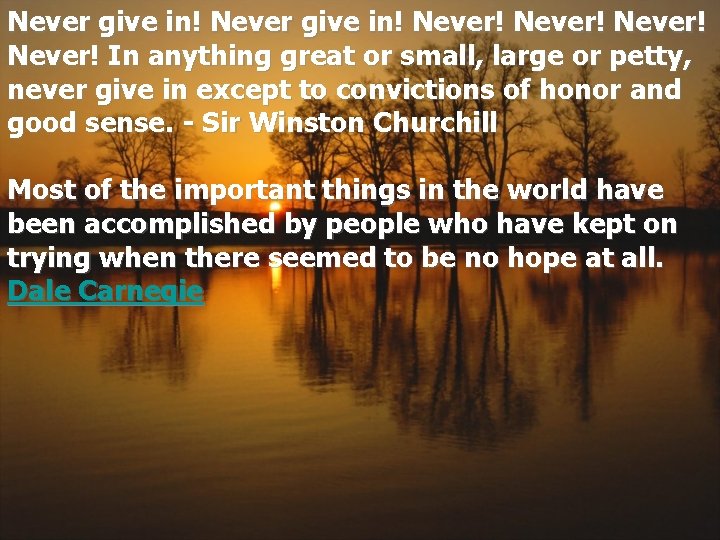 Never give in! Never! In anything great or small, large or petty, never give