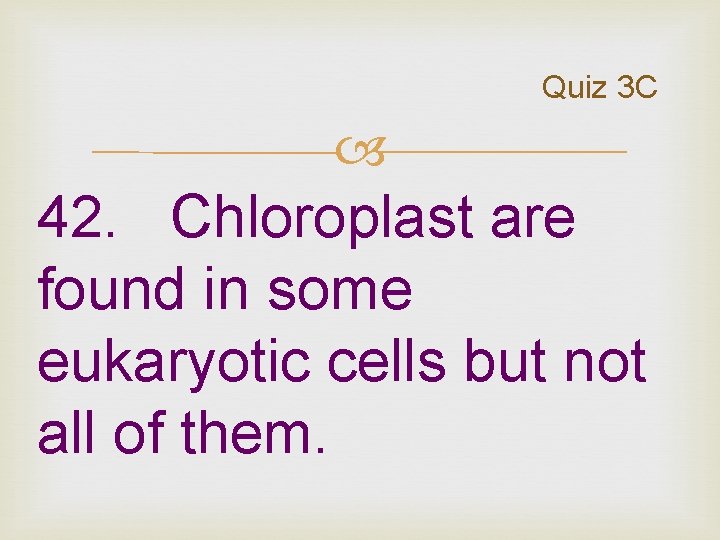 Quiz 3 C 42. Chloroplast are found in some eukaryotic cells but not all Quiz 3 C 42. Chloroplast are found in some eukaryotic cells but not all