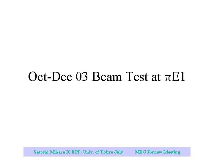 Oct-Dec 03 Beam Test at E 1 Satoshi Mihara ICEPP, Univ. of Tokyo July