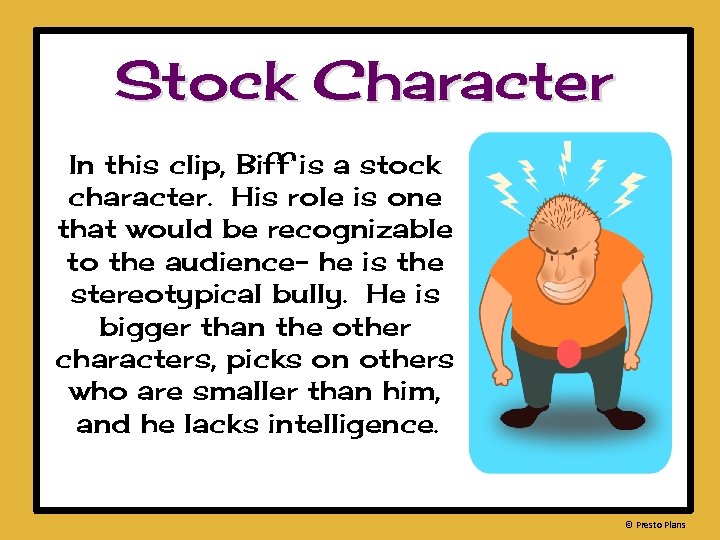 Stock Character In this clip, Biff is a stock character. His role is one