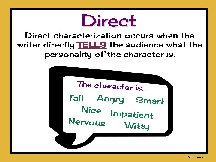 Direct characterization occurs when the writer directly TELLS the audience what the personality of