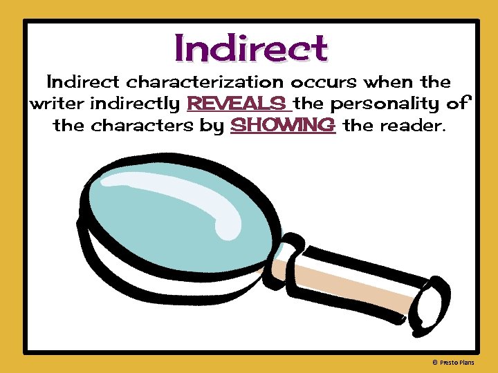 Indirect characterization occurs when the writer indirectly REVEALS the personality of the characters by