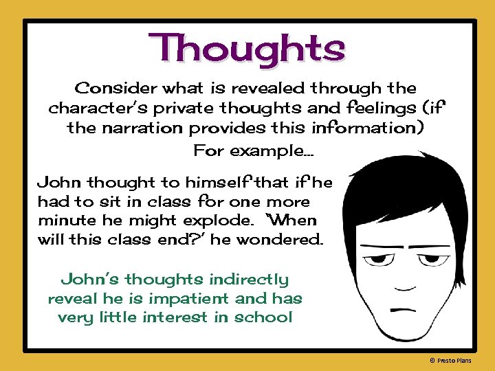 Thoughts Consider what is revealed through the character’s private thoughts and feelings (if the