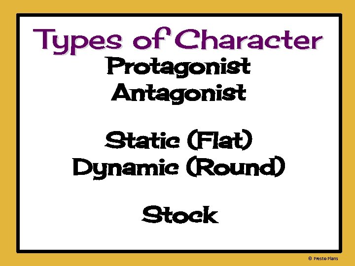 Types of Character Protagonist Antagonist Static (Flat) Dynamic (Round) Stock © Presto Plans 