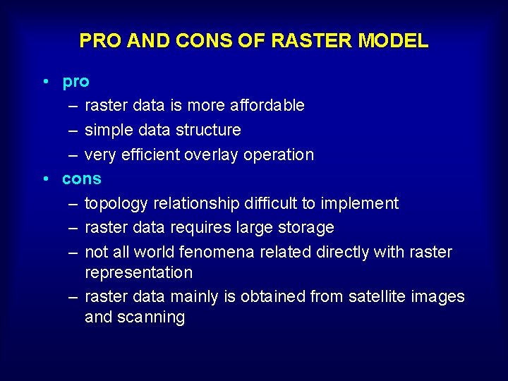 PRO AND CONS OF RASTER MODEL • pro – raster data is more affordable