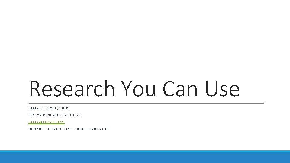 Research You Can Use SALLY S. SCOTT, PH. D. SENIOR RESEARCHER, AHEAD SALLY@AHEAD. ORG