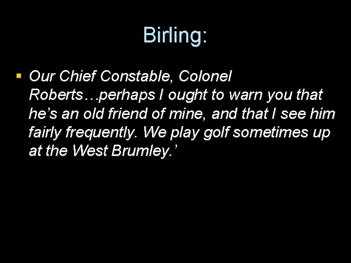 Birling: § Our Chief Constable, Colonel Roberts…perhaps I ought to warn you that he’s