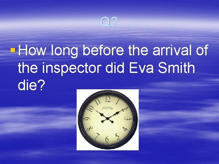 Q? § How long before the arrival of the inspector did Eva Smith die?