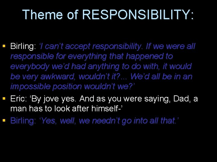 Theme of RESPONSIBILITY: § Birling: ‘I can’t accept responsibility. If we were all responsible