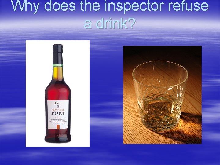 Why does the inspector refuse a drink? 