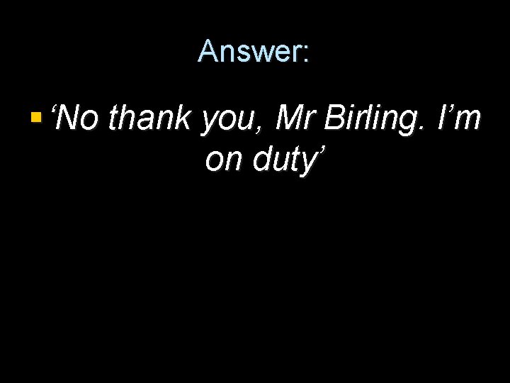 Answer: § ‘No thank you, Mr Birling. I’m on duty’ 