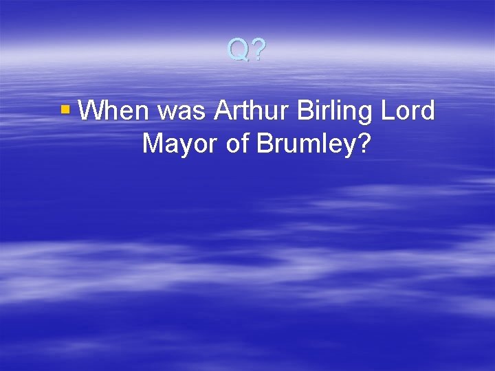 Q? § When was Arthur Birling Lord Mayor of Brumley? 