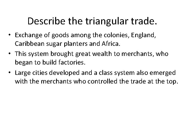 Describe the triangular trade. • Exchange of goods among the colonies, England, Caribbean sugar