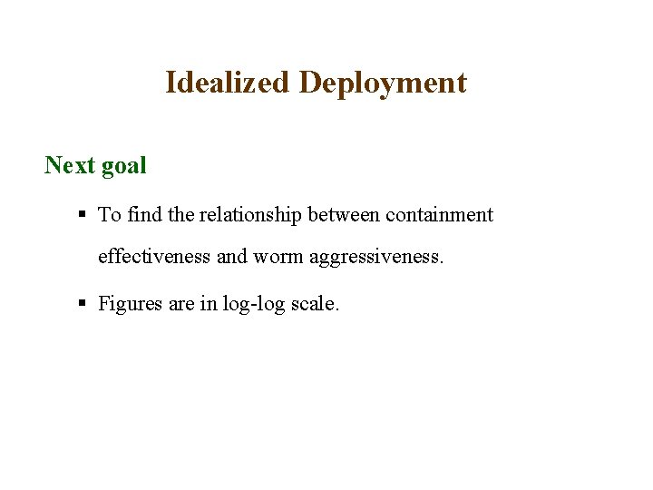 Idealized Deployment Next goal § To find the relationship between containment effectiveness and worm