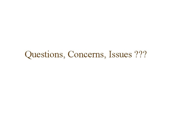 Questions, Concerns, Issues ? ? ? 