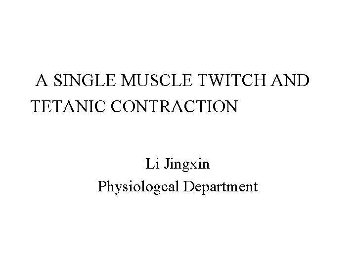 A SINGLE MUSCLE TWITCH AND TETANIC CONTRACTION Li Jingxin Physiologcal Department 
