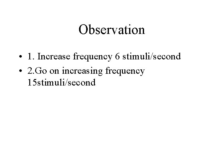Observation • 1. Increase frequency 6 stimuli/second • 2. Go on increasing frequency 15