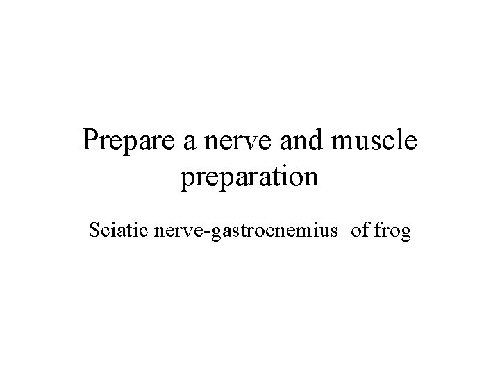 Prepare a nerve and muscle preparation Sciatic nerve-gastrocnemius of frog 
