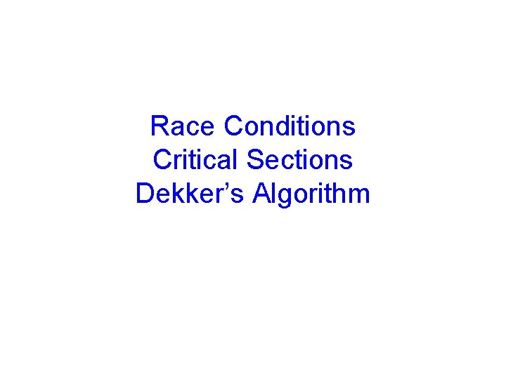 Race Conditions Critical Sections Dekker’s Algorithm 