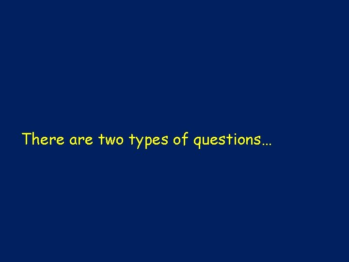 There are two types of questions… 