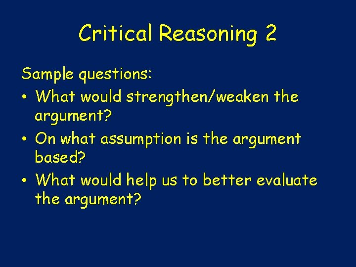 Critical Reasoning 2 Sample questions: • What would strengthen/weaken the argument? • On what