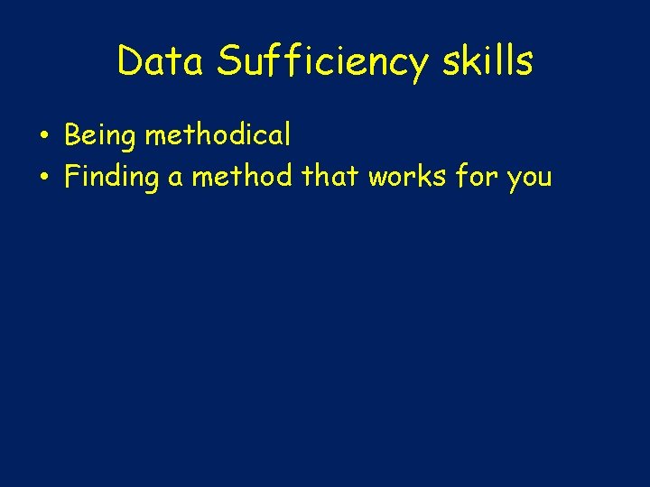 Data Sufficiency skills • Being methodical • Finding a method that works for you
