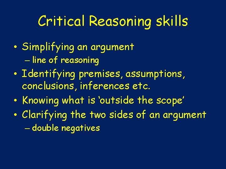 Critical Reasoning skills • Simplifying an argument – line of reasoning • Identifying premises,